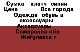 Сумка - клатч, синяя › Цена ­ 2 500 - Все города Одежда, обувь и аксессуары » Аксессуары   . Самарская обл.,Жигулевск г.
